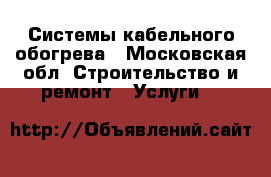 Системы кабельного обогрева - Московская обл. Строительство и ремонт » Услуги   